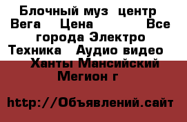 Блочный муз. центр “Вега“ › Цена ­ 8 999 - Все города Электро-Техника » Аудио-видео   . Ханты-Мансийский,Мегион г.